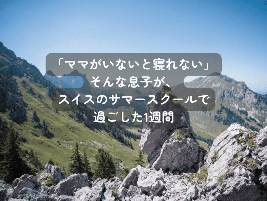夏休みにスイスのサマースクールに参加した1週間の体験を通して得た「成長」と「自立」をお母様の目線からご紹介