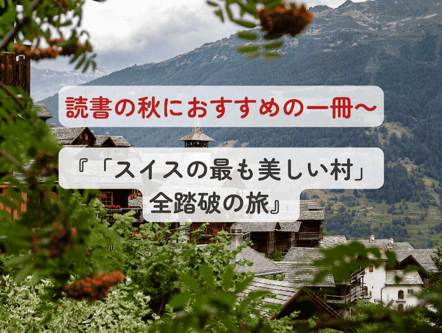 夜が長く読書が楽しい季節となりました。この時期、ご紹介したいのが、『「スイスの最も美しい村」全踏破の旅』です。